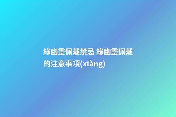 綠幽靈佩戴禁忌 綠幽靈佩戴的注意事項(xiàng)